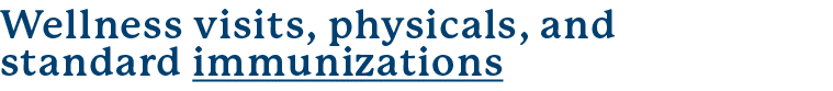 Wellness visits, physicals, and standard immunizations